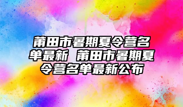 莆田市暑期夏令營名單最新 莆田市暑期夏令營名單最新公布