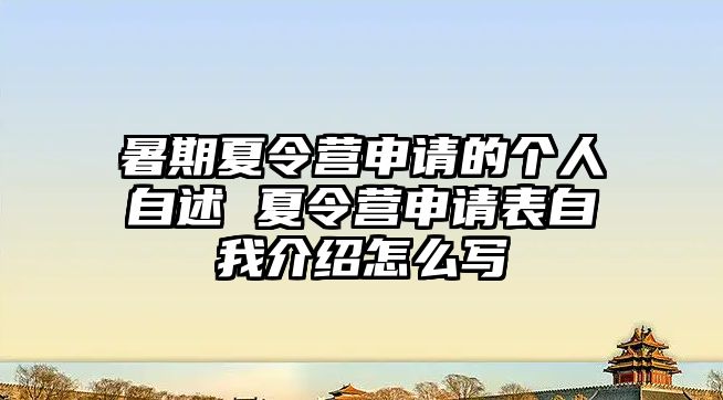 暑期夏令營申請的個人自述 夏令營申請表自我介紹怎么寫