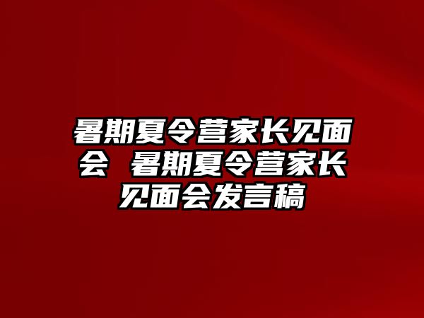 暑期夏令營家長見面會 暑期夏令營家長見面會發(fā)言稿