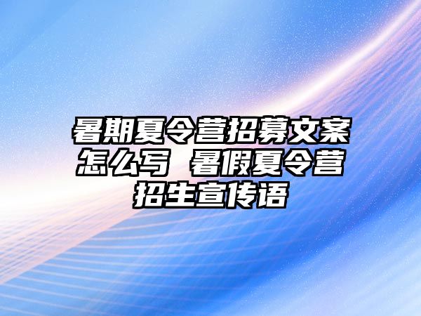 暑期夏令營招募文案怎么寫 暑假夏令營招生宣傳語