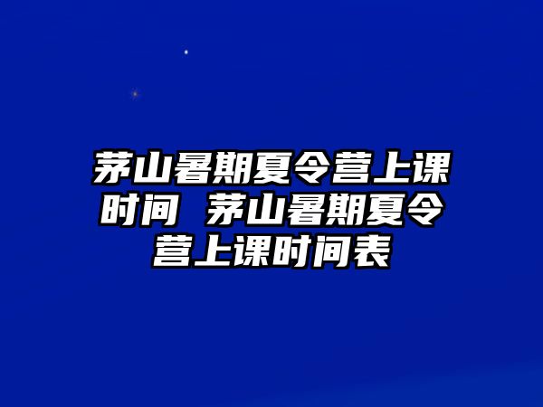 茅山暑期夏令營上課時(shí)間 茅山暑期夏令營上課時(shí)間表