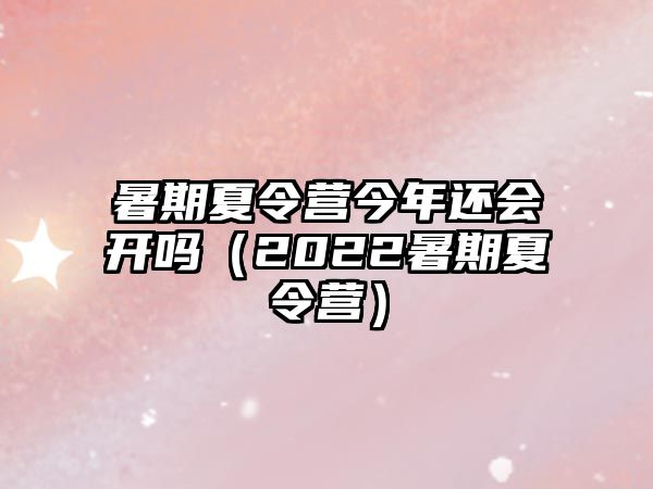 暑期夏令營今年還會開嗎（2022暑期夏令營）