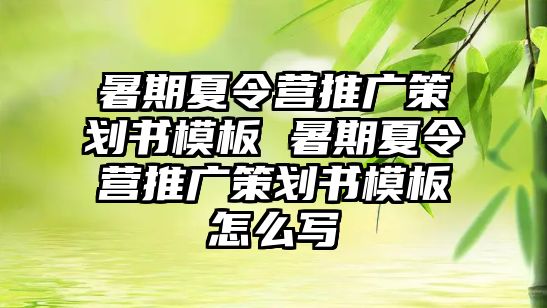 暑期夏令營推廣策劃書模板 暑期夏令營推廣策劃書模板怎么寫