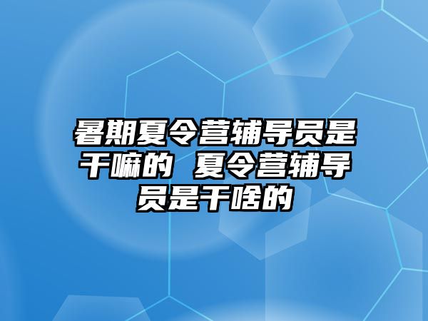 暑期夏令營輔導員是干嘛的 夏令營輔導員是干啥的