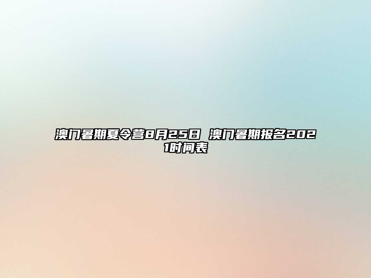 澳門暑期夏令營8月25日 澳門暑期報名2021時間表