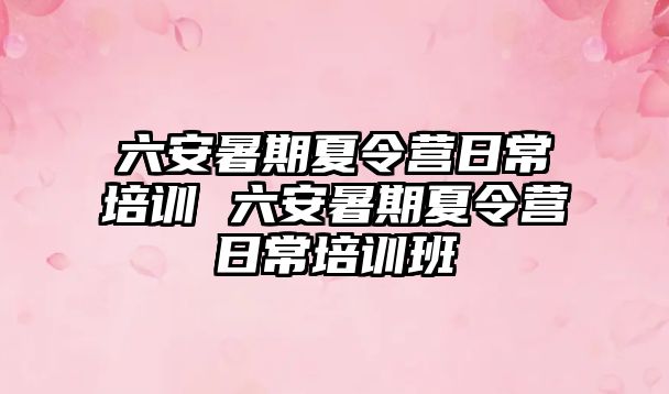 六安暑期夏令營日常培訓 六安暑期夏令營日常培訓班