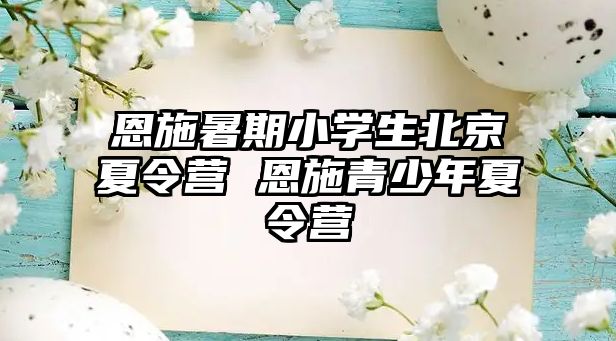 恩施暑期小學(xué)生北京夏令營 恩施青少年夏令營