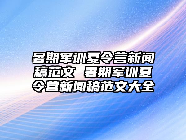 暑期軍訓夏令營新聞稿范文 暑期軍訓夏令營新聞稿范文大全