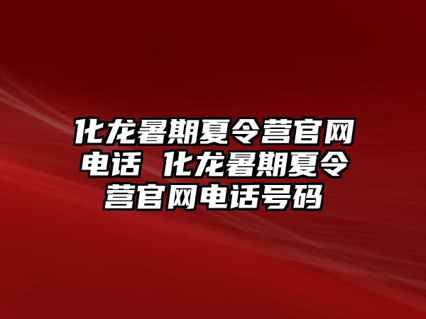 化龍暑期夏令營官網電話 化龍暑期夏令營官網電話號碼