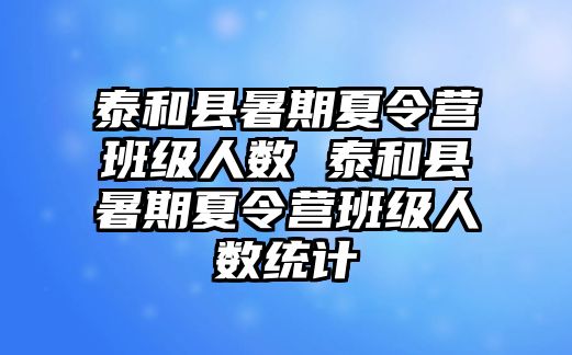 泰和縣暑期夏令營班級人數(shù) 泰和縣暑期夏令營班級人數(shù)統(tǒng)計(jì)