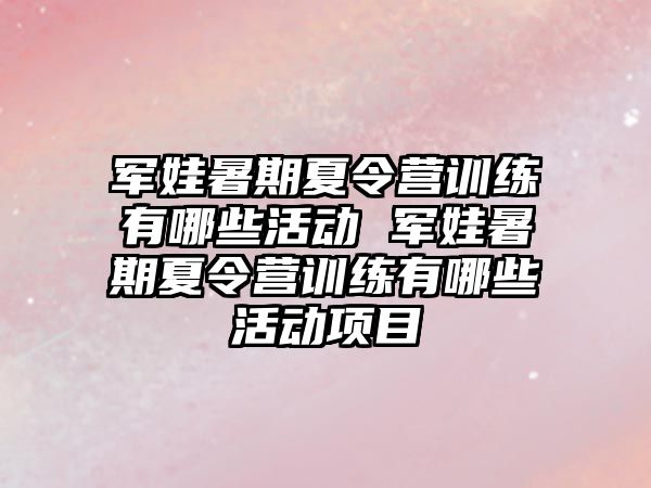 軍娃暑期夏令營訓練有哪些活動 軍娃暑期夏令營訓練有哪些活動項目