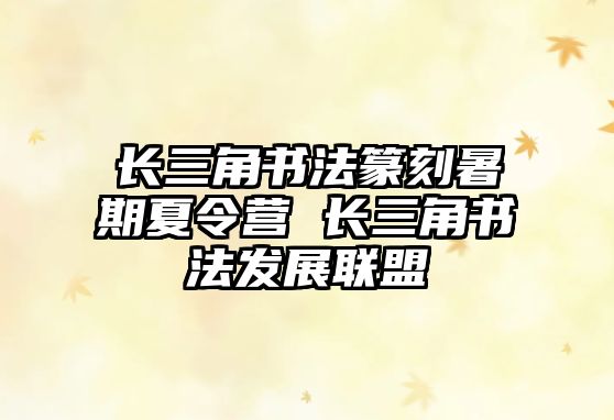 長三角書法篆刻暑期夏令營 長三角書法發展聯盟