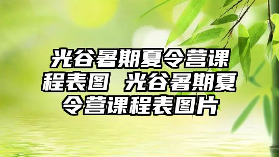 光谷暑期夏令營課程表圖 光谷暑期夏令營課程表圖片