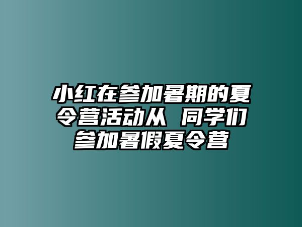 小紅在參加暑期的夏令營活動從 同學們參加暑假夏令營