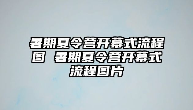 暑期夏令營開幕式流程圖 暑期夏令營開幕式流程圖片