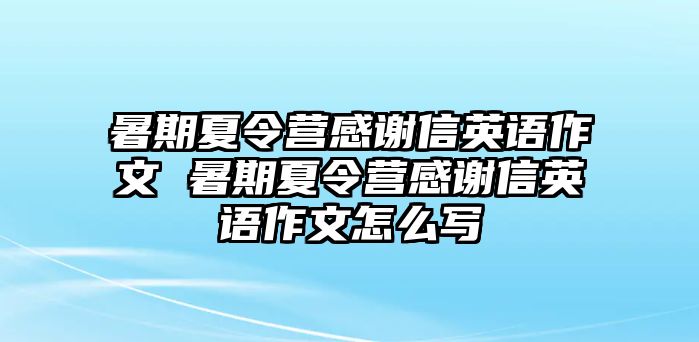 暑期夏令營感謝信英語作文 暑期夏令營感謝信英語作文怎么寫