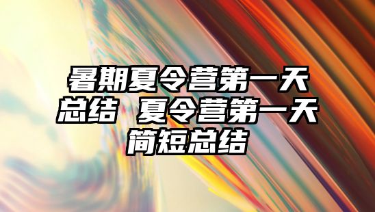 暑期夏令營第一天總結 夏令營第一天簡短總結