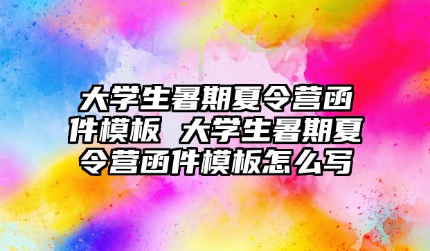 大學生暑期夏令營函件模板 大學生暑期夏令營函件模板怎么寫