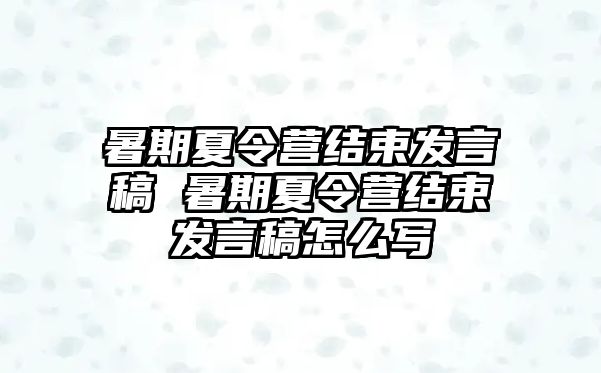 暑期夏令營結(jié)束發(fā)言稿 暑期夏令營結(jié)束發(fā)言稿怎么寫