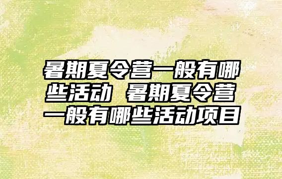 暑期夏令營一般有哪些活動 暑期夏令營一般有哪些活動項目