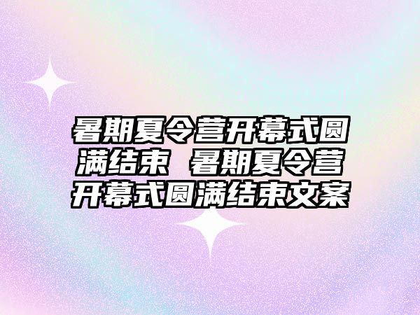 暑期夏令營開幕式圓滿結束 暑期夏令營開幕式圓滿結束文案