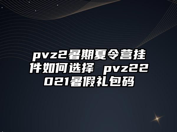 pvz2暑期夏令營掛件如何選擇 pvz22021暑假禮包碼