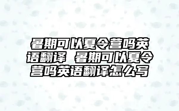 暑期可以夏令營嗎英語翻譯 暑期可以夏令營嗎英語翻譯怎么寫