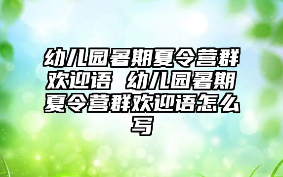 幼兒園暑期夏令營群歡迎語 幼兒園暑期夏令營群歡迎語怎么寫