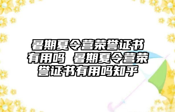 暑期夏令營榮譽證書有用嗎 暑期夏令營榮譽證書有用嗎知乎