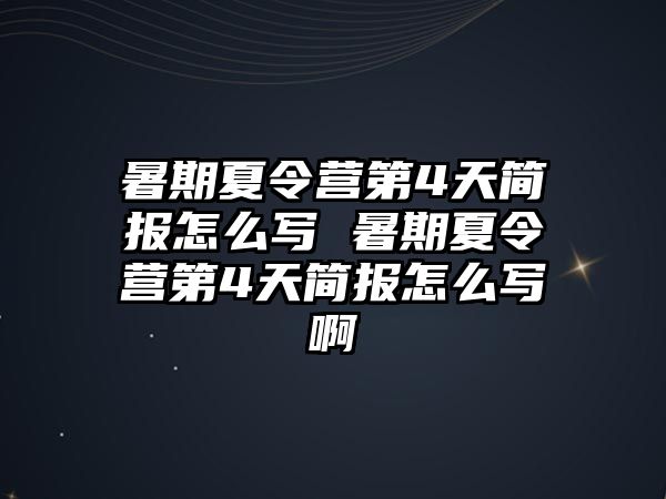 暑期夏令營第4天簡報怎么寫 暑期夏令營第4天簡報怎么寫啊