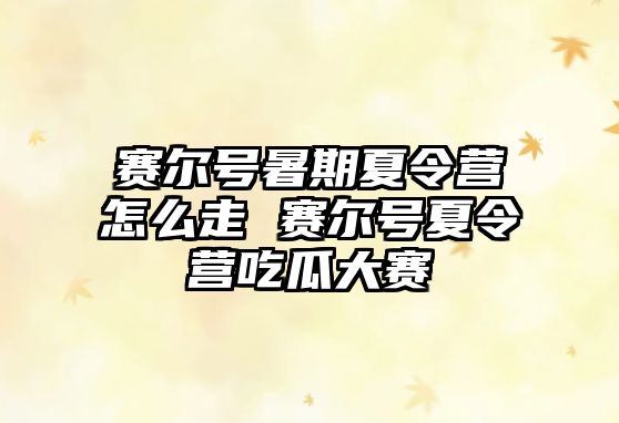 賽爾號暑期夏令營怎么走 賽爾號夏令營吃瓜大賽