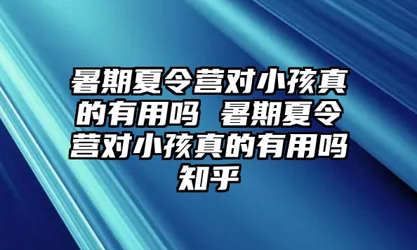 暑期夏令營對小孩真的有用嗎 暑期夏令營對小孩真的有用嗎知乎