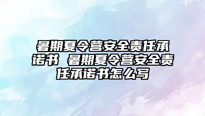 暑期夏令營安全責任承諾書 暑期夏令營安全責任承諾書怎么寫