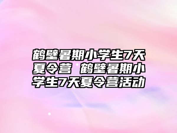 鶴壁暑期小學生7天夏令營 鶴壁暑期小學生7天夏令營活動