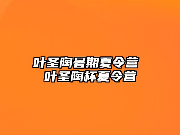 葉圣陶暑期夏令營 葉圣陶杯夏令營