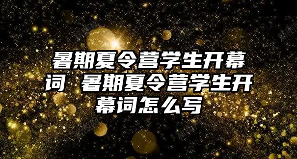 暑期夏令營學(xué)生開幕詞 暑期夏令營學(xué)生開幕詞怎么寫