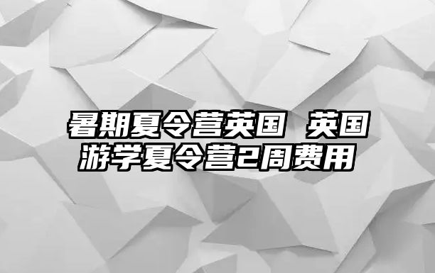 暑期夏令營英國 英國游學(xué)夏令營2周費用