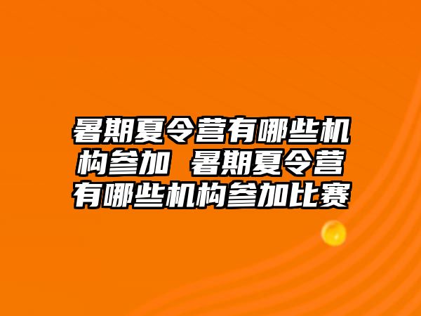 暑期夏令營有哪些機構(gòu)參加 暑期夏令營有哪些機構(gòu)參加比賽