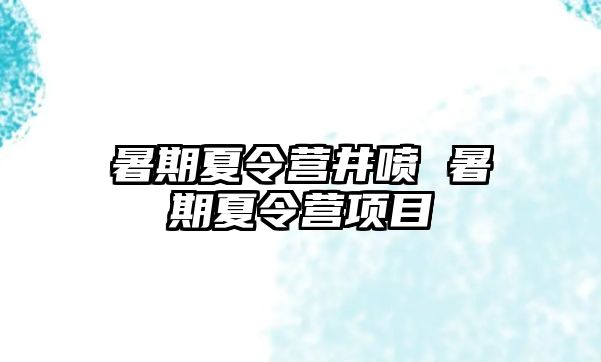 暑期夏令營井噴 暑期夏令營項(xiàng)目