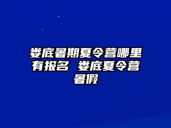 婁底暑期夏令營哪里有報名 婁底夏令營暑假