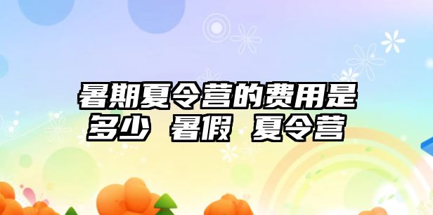 暑期夏令營的費用是多少 暑假 夏令營