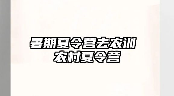 暑期夏令營去農(nóng)訓(xùn) 農(nóng)村夏令營