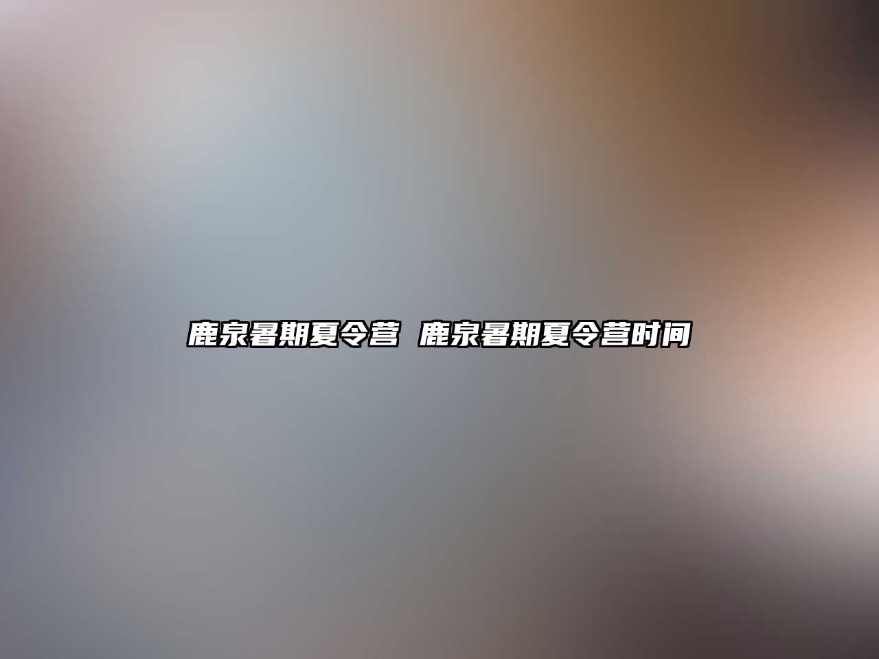 鹿泉暑期夏令營 鹿泉暑期夏令營時間