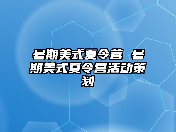 暑期美式夏令營 暑期美式夏令營活動(dòng)策劃