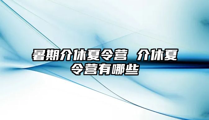 暑期介休夏令營 介休夏令營有哪些