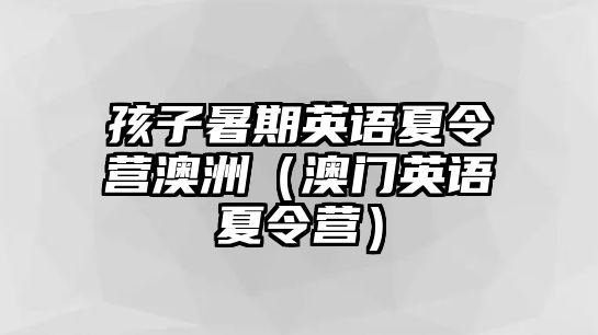 孩子暑期英語夏令營澳洲（澳門英語夏令營）