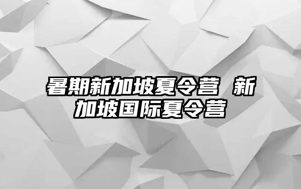 暑期新加坡夏令營 新加坡國際夏令營