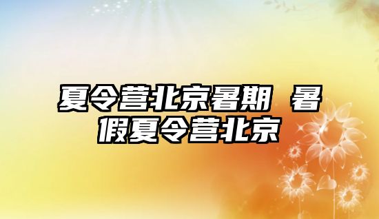 夏令營北京暑期 暑假夏令營北京