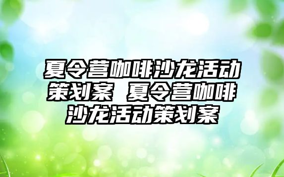 夏令營咖啡沙龍活動策劃案 夏令營咖啡沙龍活動策劃案