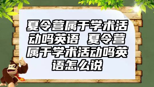 夏令營屬于學術活動嗎英語 夏令營屬于學術活動嗎英語怎么說